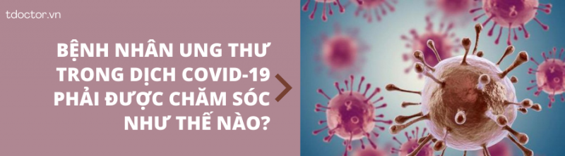          BỆNH NHÂN UNG THƯ TRONG DỊCH COVID-19 PHẢI ĐƯỢC CHĂM SÓC NHƯ THẾ NÀO?